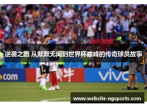 逆袭之路 从默默无闻到世界杯巅峰的传奇球员故事