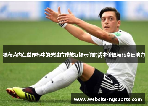 德布劳内在世界杯中的关键传球数据揭示他的战术价值与比赛影响力
