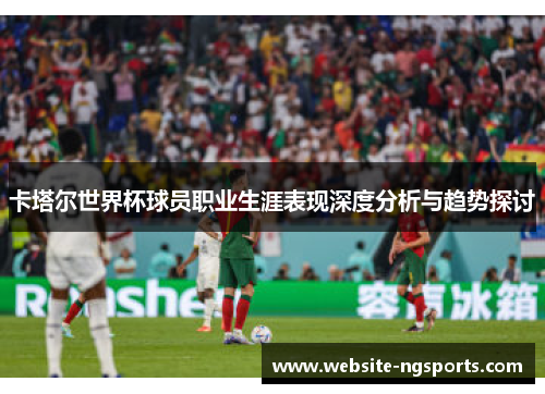 卡塔尔世界杯球员职业生涯表现深度分析与趋势探讨