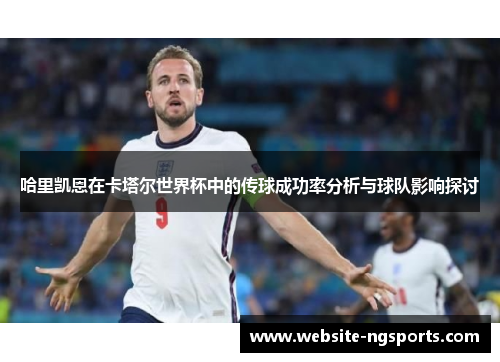 哈里凯恩在卡塔尔世界杯中的传球成功率分析与球队影响探讨