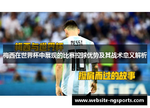 梅西在世界杯中展现的比赛控球优势及其战术意义解析