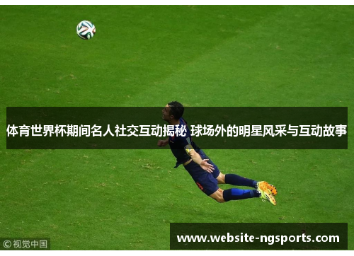 体育世界杯期间名人社交互动揭秘 球场外的明星风采与互动故事