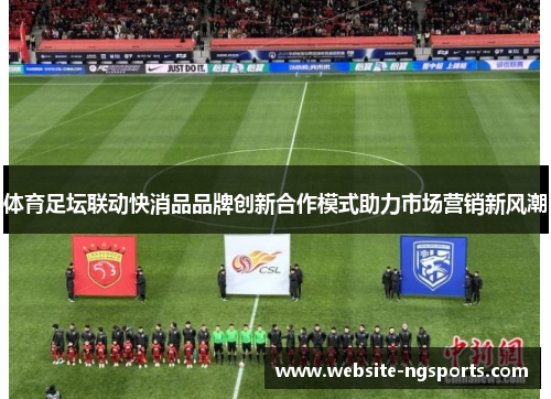 体育足坛联动快消品品牌创新合作模式助力市场营销新风潮