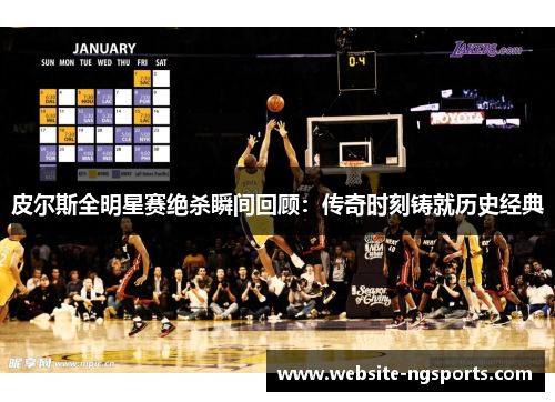 皮尔斯全明星赛绝杀瞬间回顾:传奇时刻铸就历史经典 皮尔斯全明星赛绝杀瞬间回顾:传奇时刻铸就历史经典