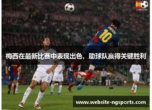 梅西在最新比赛中表现出色，助球队赢得关键胜利