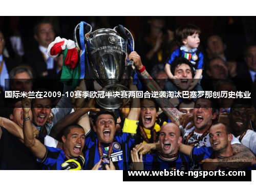 国际米兰在2009-10赛季欧冠半决赛两回合逆袭淘汰巴塞罗那创历史伟业