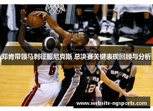 邓肯带领马刺征服尼克斯 总决赛关键表现回顾与分析