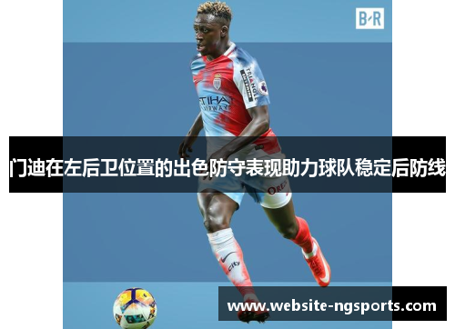 门迪在左后卫位置的出色防守表现助力球队稳定后防线