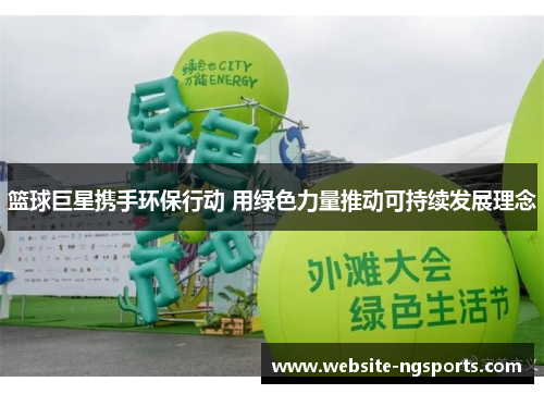 篮球巨星携手环保行动 用绿色力量推动可持续发展理念