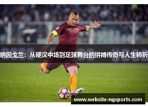 纳因戈兰：从硬汉中场到足球舞台的拼搏传奇与人生转折