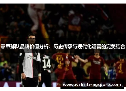 意甲球队品牌价值分析：历史传承与现代化运营的完美结合