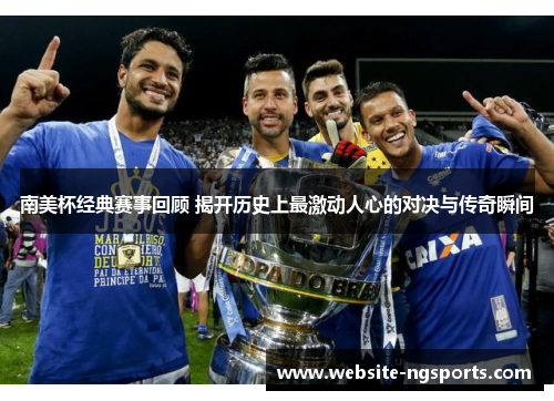 南美杯经典赛事回顾 揭开历史上最激动人心的对决与传奇瞬间