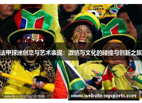法甲球迷创意与艺术表现：激情与文化的碰撞与创新之旅