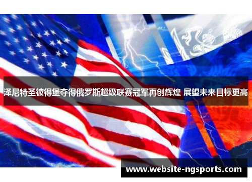 泽尼特圣彼得堡夺得俄罗斯超级联赛冠军再创辉煌 展望未来目标更高