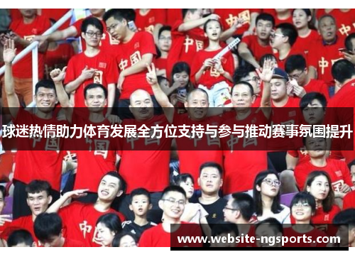 球迷热情助力体育发展全方位支持与参与推动赛事氛围提升