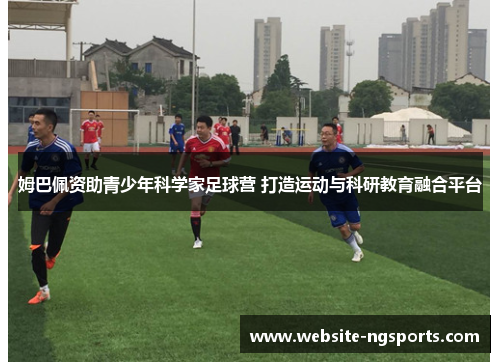姆巴佩资助青少年科学家足球营 打造运动与科研教育融合平台