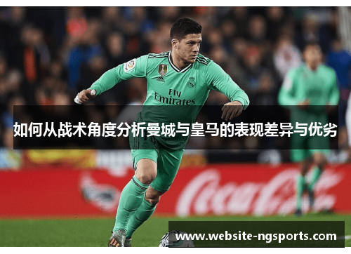 如何从战术角度分析曼城与皇马的表现差异与优劣
