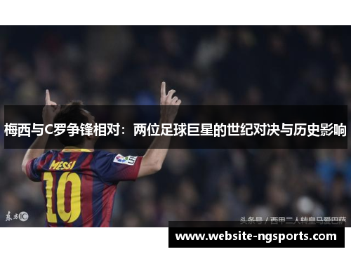 梅西与C罗争锋相对：两位足球巨星的世纪对决与历史影响