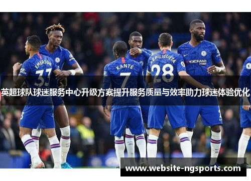英超球队球迷服务中心升级方案提升服务质量与效率助力球迷体验优化