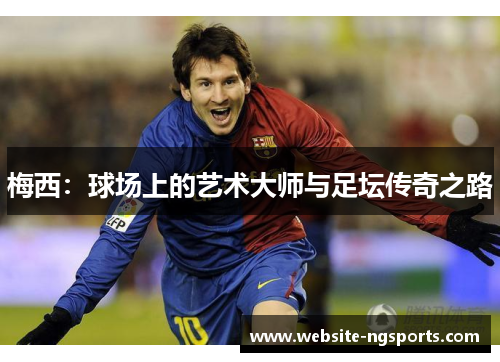 梅西:球场上的艺术大师与足坛传奇之路 梅西:球场上的艺术大师与足坛传奇之路