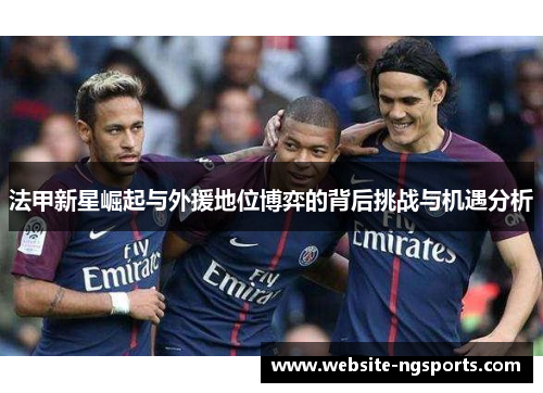 法甲新星崛起与外援地位博弈的背后挑战与机遇分析