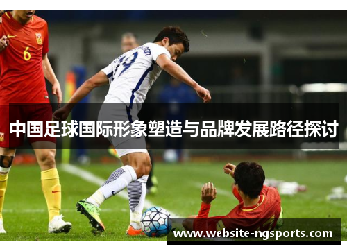 中国足球国际形象塑造与品牌发展路径探讨