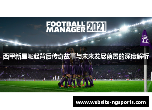 西甲新星崛起背后传奇故事与未来发展前景的深度解析