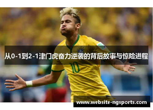 从0-1到2-1津门虎奋力逆袭的背后故事与惊险进程