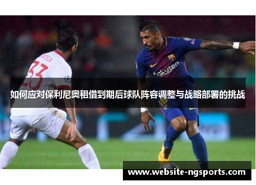 如何应对保利尼奥租借到期后球队阵容调整与战略部署的挑战