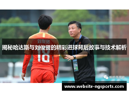 揭秘哈达斯与刘俊贤的精彩进球背后故事与技术解析