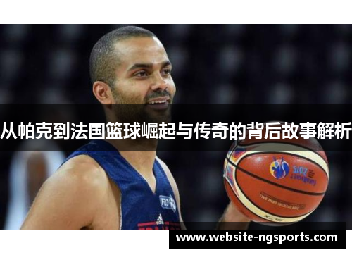 从帕克到法国篮球崛起与传奇的背后故事解析