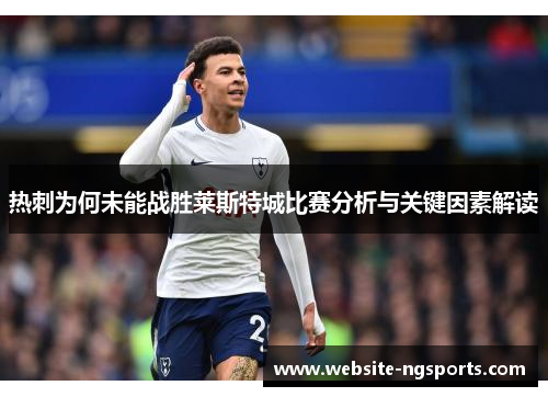 热刺为何未能战胜莱斯特城比赛分析与关键因素解读