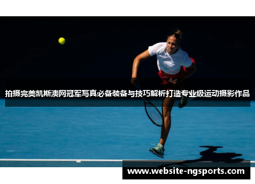 拍摄完美凯斯澳网冠军写真必备装备与技巧解析打造专业级运动摄影作品