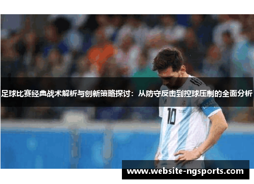 足球比赛经典战术解析与创新策略探讨：从防守反击到控球压制的全面分析