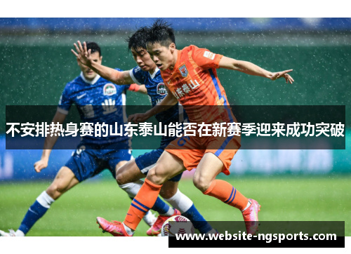 不安排热身赛的山东泰山能否在新赛季迎来成功突破