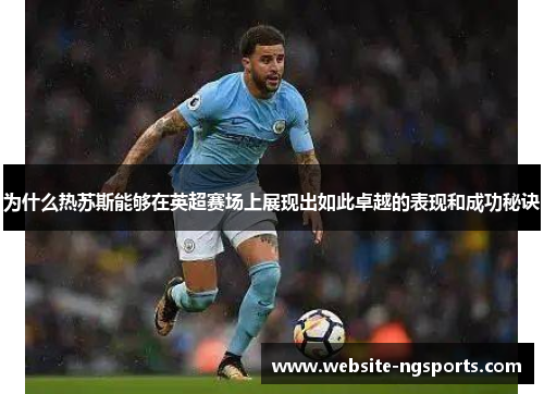 为什么热苏斯能够在英超赛场上展现出如此卓越的表现和成功秘诀