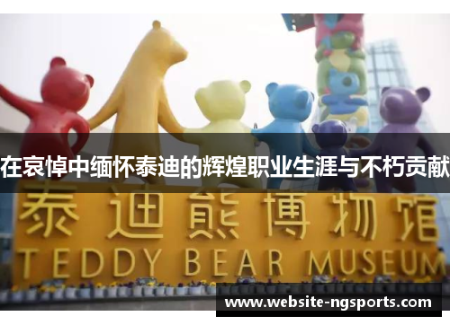 在哀悼中缅怀泰迪的辉煌职业生涯与不朽贡献
