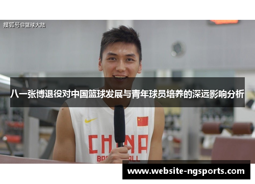 八一张博退役对中国篮球发展与青年球员培养的深远影响分析