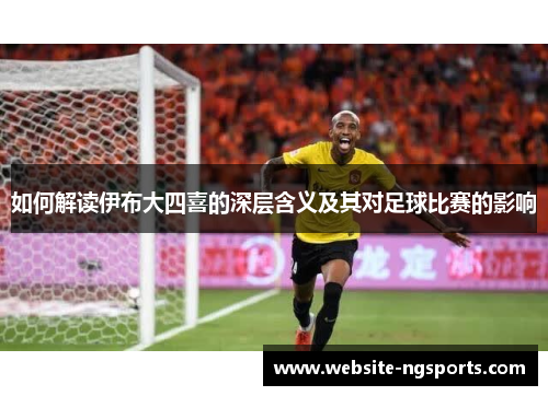 如何解读伊布大四喜的深层含义及其对足球比赛的影响