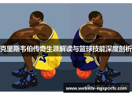 克里斯韦伯传奇生涯解读与篮球技能深度剖析 克里斯韦伯传奇生涯解读与篮球技能深度剖析