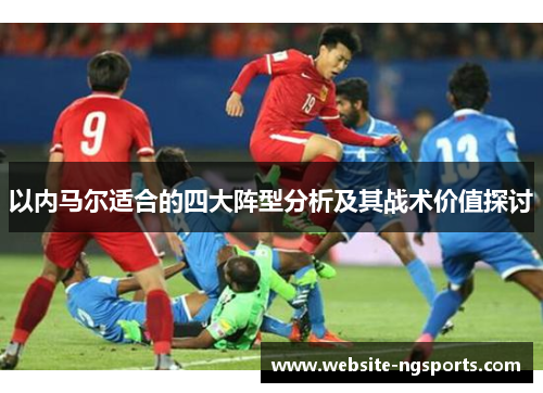 以内马尔适合的四大阵型分析及其战术价值探讨 以内马尔适合的四大阵型分析及其战术价值探讨