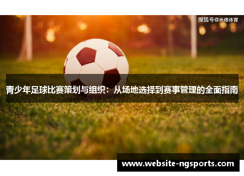 青少年足球比赛策划与组织:从场地选择到赛事管理的全面指南 青少年足球比赛策划与组织:从场地选择到赛事管理的全面指南