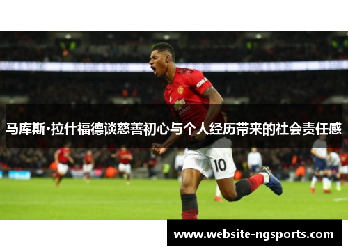 马库斯·拉什福德谈慈善初心与个人经历带来的社会责任感 马库斯·拉什福德谈慈善初心与个人经历带来的社会责任感