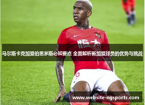 马尔斯卡克加盟伯恩茅斯必知要点 全面解析新加盟球员的优势与挑战 马尔斯卡克加盟伯恩茅斯必知要点 全面解析新加盟球员的优势与挑战