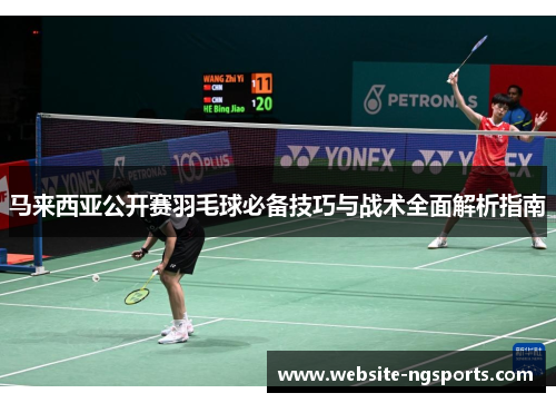 马来西亚公开赛羽毛球必备技巧与战术全面解析指南