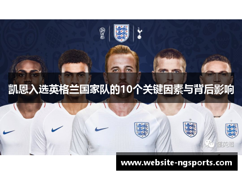 凯恩入选英格兰国家队的10个关键因素与背后影响 凯恩入选英格兰国家队的10个关键因素与背后影响