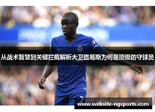 从战术智慧到关键拦截解析大卫路易斯为何是顶级防守球员