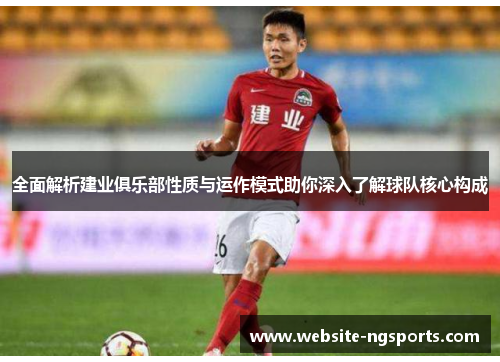 全面解析建业俱乐部性质与运作模式助你深入了解球队核心构成 全面解析建业俱乐部性质与运作模式助你深入了解球队核心构成