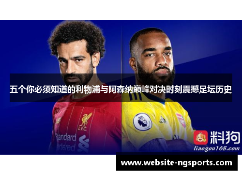 五个你必须知道的利物浦与阿森纳巅峰对决时刻震撼足坛历史 五个你必须知道的利物浦与阿森纳巅峰对决时刻震撼足坛历史