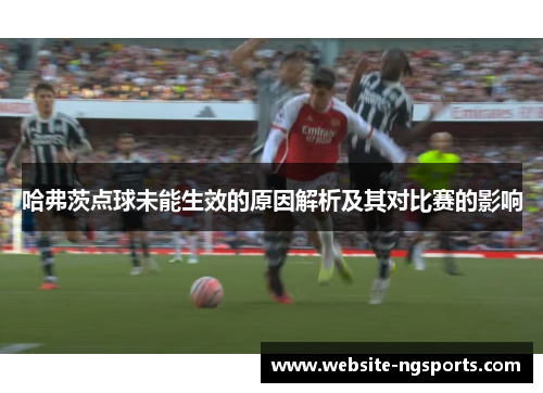 哈弗茨点球未能生效的原因解析及其对比赛的影响